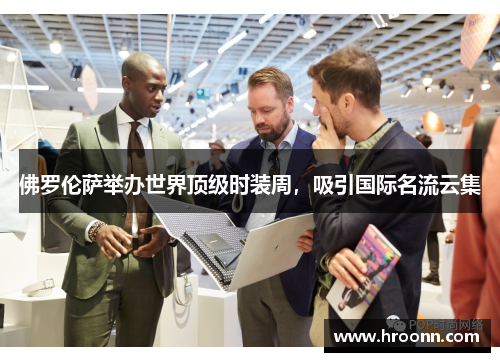 佛罗伦萨举办世界顶级时装周，吸引国际名流云集